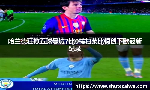 哈兰德狂揽五球曼城7比0横扫莱比锡创下欧冠新纪录
