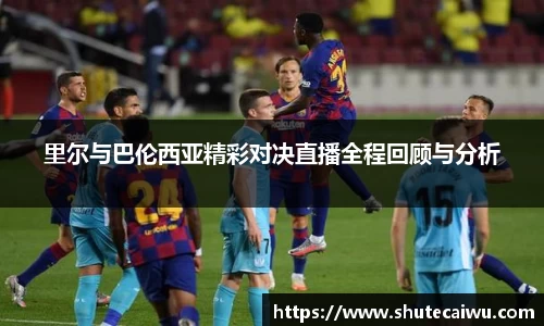 里尔与巴伦西亚精彩对决直播全程回顾与分析