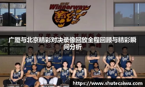 广厦与北京精彩对决录像回放全程回顾与精彩瞬间分析