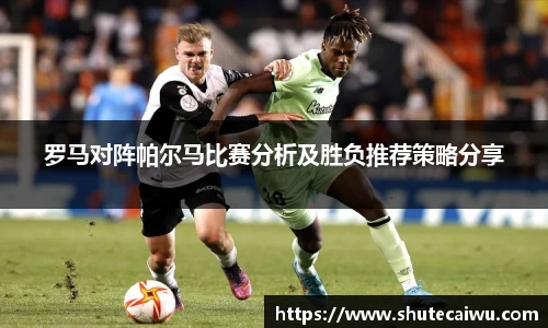 罗马对阵帕尔马比赛分析及胜负推荐策略分享