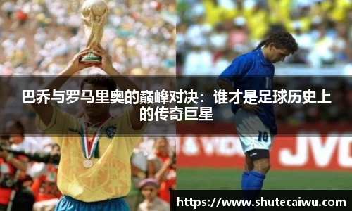 巴乔与罗马里奥的巅峰对决：谁才是足球历史上的传奇巨星