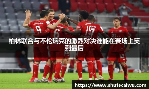 柏林联合与不伦瑞克的激烈对决谁能在赛场上笑到最后